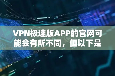 VPN极速版APP的官网可能会有所不同,但以下是一些常见的VPN平台及其官网链接,供参考 VPN极速版APP的官网可能会有所不同,但以下是一些常见的VPN平台及其官网链接,供参考