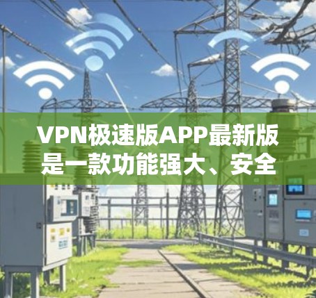 VPN极速版APP最新版是一款功能强大、安全可靠的网络加密工具，旨在为用户提供高效、安全的网络连接。以下是对这款软件的详细介绍