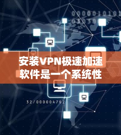 安装VPN极速加速软件是一个系统性的过程，涉及多个步骤和安全注意事项。以下是逐步指南
