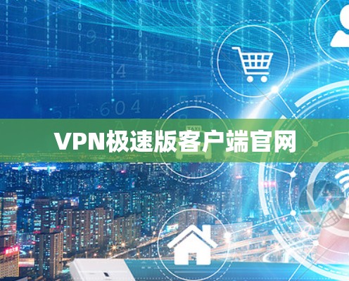 VPN极速版客户端官网 VPN极速版客户端官网