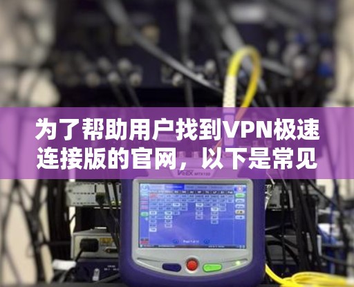 为了帮助用户找到VPN极速连接版的官网，以下是常见VPN品牌的极速版连接功能的官网