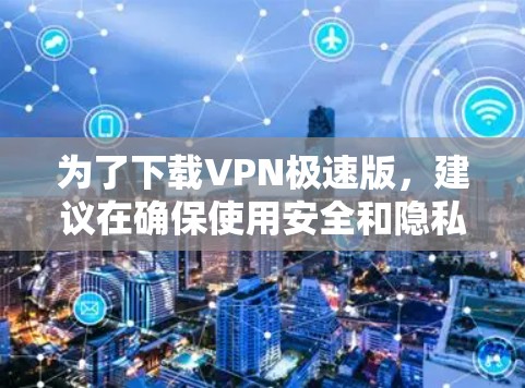 为了下载VPN极速版，建议在确保使用安全和隐私的前提下进行选择。以下是一些关键步骤和注意事项