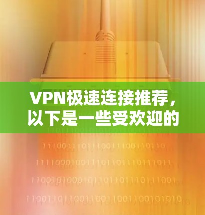 VPN极速连接推荐,以下是一些受欢迎的VPN选项,适合需要快速、安全且多语言支持的用户 VPN极速连接推荐,以下是一些受欢迎的VPN选项,适合需要快速、安全且多语言支持的用户