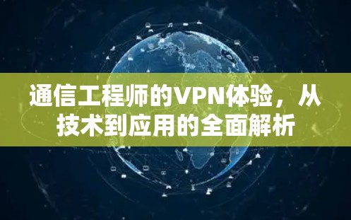 通信工程师的VPN体验,从技术到应用的全面解析 通信工程师的VPN体验,从技术到应用的全面解析