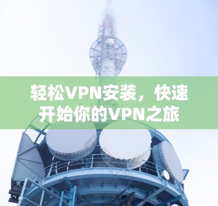 轻松VPN安装，快速开始你的VPN之旅