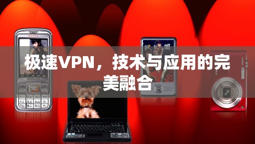 极速VPN，技术与应用的完美融合