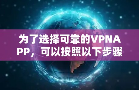 为了选择可靠的VPNAPP,可以按照以下步骤进行 为了选择可靠的VPNAPP,可以按照以下步骤进行