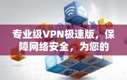 专业级VPN极速版，保障网络安全，为您的隐私守护