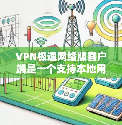 VPN极速网络版客户端是一个支持本地用户创建虚拟网络并访问外部网络的工具,旨在提供快速、安全的网络连接。以下是其主要功能的详细说明 VPN极速网络版客户端是一个支持本地用户创建虚拟网络并访问外部网络的工具,旨在提供快速、安全的网络连接。以下是其主要功能的详细说明