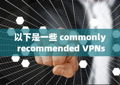 以下是一些 commonly recommended VPNs 的推荐