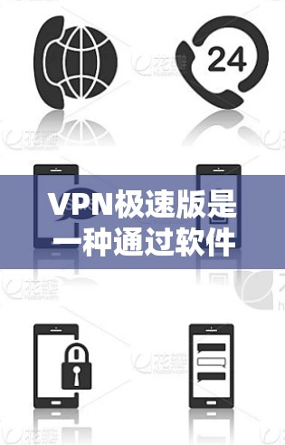 VPN极速版是一种通过软件连接外部网络，允许访问互联网资源的工具，通常提供端到端加密和过滤功能。以下是获取VPN极速版的步骤