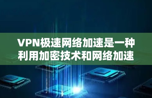 VPN极速网络加速是一种利用加密技术和网络加速技术，帮助用户更快地访问外部互联网或外部服务器的高级服务。以下是对该主题的详细总结和解释