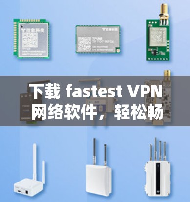 下载 fastest VPN 网络软件，轻松畅享网络之旅