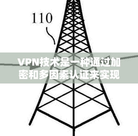 VPN技术是一种通过加密和多因素认证来实现的网络访问技术，广泛应用于远程办公、电子商务和视频流等场景。以下是关于VPN技术的详细介绍