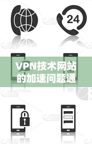VPN技术网站的加速问题通常与服务器配置或连接方式有关。以下是解决此类问题的步骤和建议