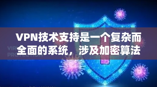 VPN技术支持是一个复杂而全面的系统，涉及加密算法、网络安全、数据保护等多个方面。以下是对VPN技术支持的详细总结