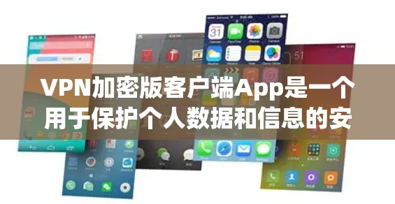 VPN加密版客户端App是一个用于保护个人数据和信息的安全应用，提供多种功能以提升用户体验。以下是详细的了解