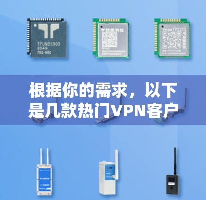 根据你的需求,以下是几款热门VPN客户端的比较,供你参考 根据你的需求,以下是几款热门VPN客户端的比较,供你参考