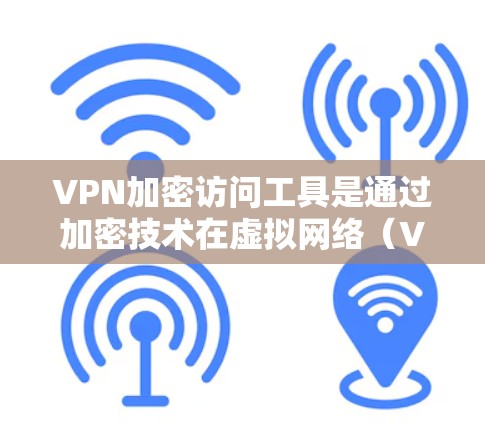 VPN加密访问工具是通过加密技术在虚拟网络（VPN）中保护用户数据的安全性。以下是详细介绍