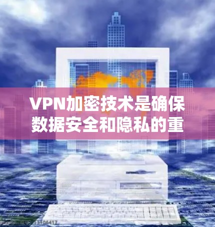 VPN加密技术是确保数据安全和隐私的重要手段，主要通过加密网络、加密传输技术、加密协议和应用等手段来实现。以下是对这些关键部分的详细说明