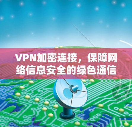 VPN加密连接,保障网络信息安全的绿色通信解决方案 VPN加密连接,保障网络信息安全的绿色通信解决方案