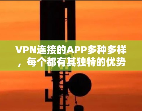 VPN连接的APP多种多样，每个都有其独特的优势和操作步骤。以下是一些常见的VPN连接应用及其特点