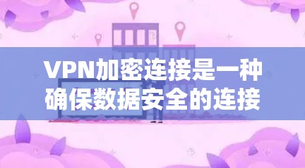 VPN加密连接是一种确保数据安全的连接方式,通过加密传输数据,避免被截获或泄露。以下是逐步解释VPN加密连接的方法 VPN加密连接是一种确保数据安全的连接方式,通过加密传输数据,避免被截获或泄露。以下是逐步解释VPN加密连接的方法