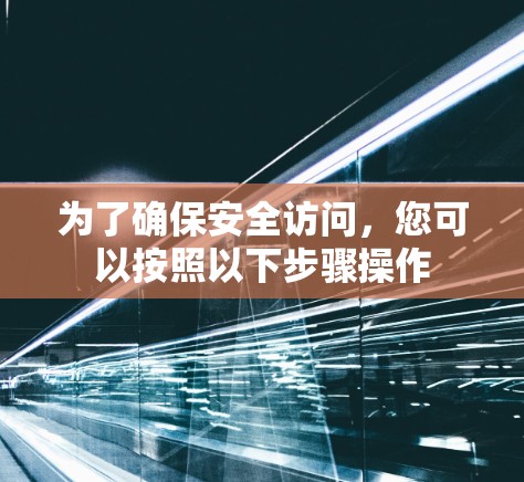 为了确保安全访问，您可以按照以下步骤操作