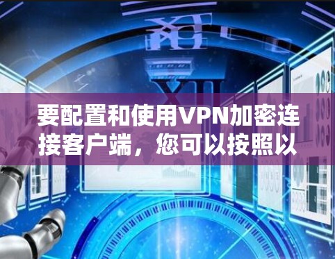 要配置和使用VPN加密连接客户端，您可以按照以下步骤进行