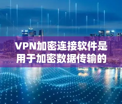 VPN加密连接软件是用于加密数据传输的工具,通常包括VPN服务和加密软件。以下是几种常见的VPN加密连接软件及其特点 VPN加密连接软件是用于加密数据传输的工具,通常包括VPN服务和加密软件。以下是几种常见的VPN加密连接软件及其特点