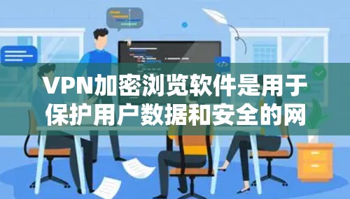 VPN加密浏览软件是用于保护用户数据和安全的网络服务,通过加密传输确保数据不被泄露。以下是几种主要的VPN加密浏览软件及其特点 VPN加密浏览软件是用于保护用户数据和安全的网络服务,通过加密传输确保数据不被泄露。以下是几种主要的VPN加密浏览软件及其特点