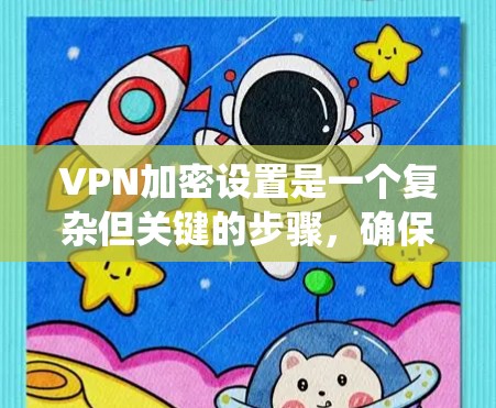 VPN加密设置是一个复杂但关键的步骤，确保您的信息安全。以下是一个分步指南，帮助您系统地设置VPN加密