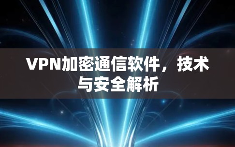 VPN加密通信软件，技术与安全解析
