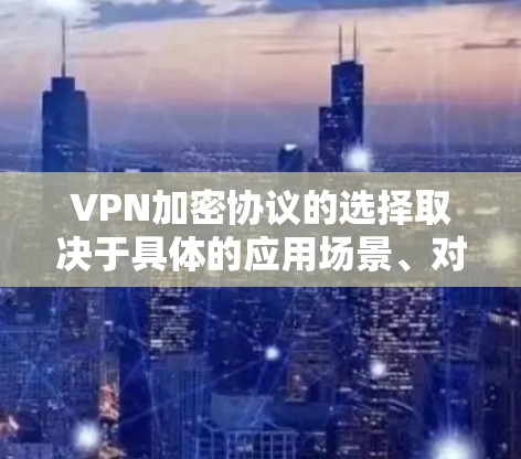 VPN加密协议的选择取决于具体的应用场景、对对称加密和对对称加密速度的需求,以及安全性要求。以下是详细的比较和建议 VPN加密协议的选择取决于具体的应用场景、对对称加密和对对称加密速度的需求,以及安全性要求。以下是详细的比较和建议