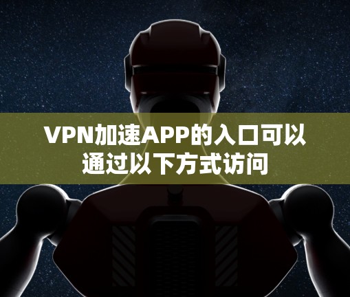 VPN加速APP的入口可以通过以下方式访问