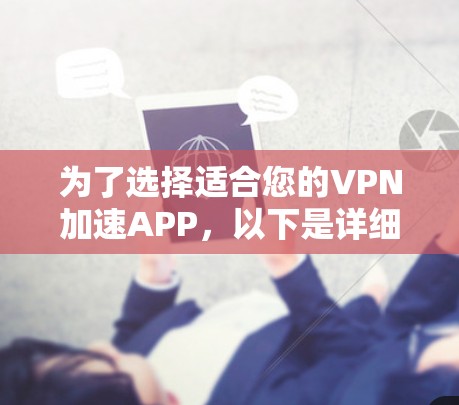 为了选择适合您的VPN加速APP,以下是详细的步骤和建议 为了选择适合您的VPN加速APP,以下是详细的步骤和建议