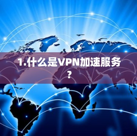 1.什么是VPN加速服务? 1.什么是VPN加速服务?
