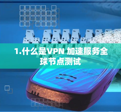 1.什么是VPN 加速服务全球节点测试