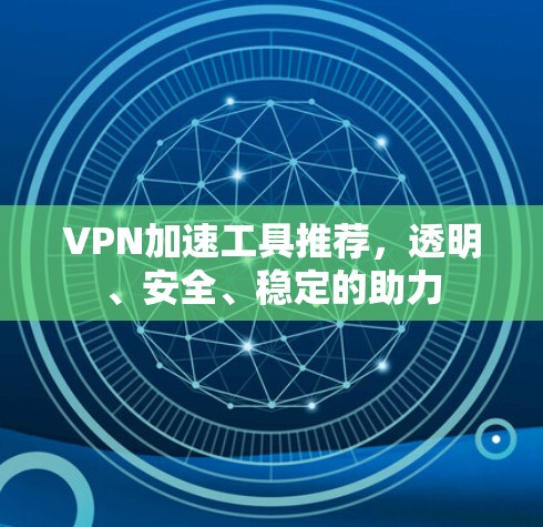 VPN加速工具推荐，透明、安全、稳定的助力