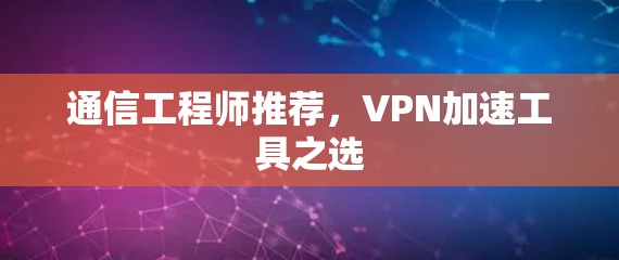 通信工程师推荐,VPN加速工具之选 通信工程师推荐,VPN加速工具之选