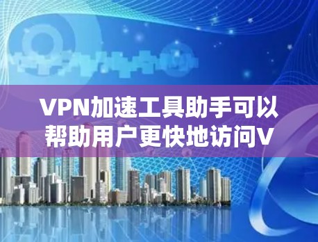 VPN加速工具助手可以帮助用户更快地访问VPN服务，比如 torrent、在线观看等。以下是关于VPN加速工具助手的一些关键信息