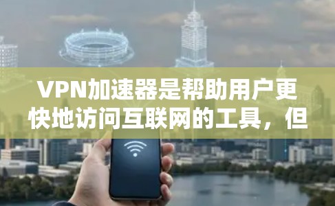 VPN加速器是帮助用户更快地访问互联网的工具，但使用前请确保选择的是安全可靠的平台。以下是一些推荐的VPN加速器和VPN工具