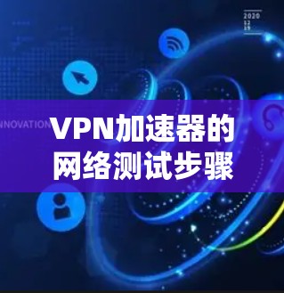 VPN加速器的网络测试步骤如下
