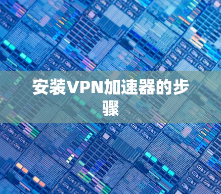 安装VPN加速器的步骤 安装VPN加速器的步骤