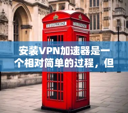 安装VPN加速器是一个相对简单的过程,但需要仔细操作以确保顺利进行。以下是一个详细且结构化的安装步骤指南 安装VPN加速器是一个相对简单的过程,但需要仔细操作以确保顺利进行。以下是一个详细且结构化的安装步骤指南