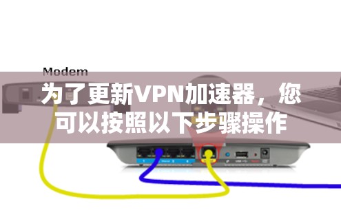 为了更新VPN加速器,您可以按照以下步骤操作 为了更新VPN加速器,您可以按照以下步骤操作