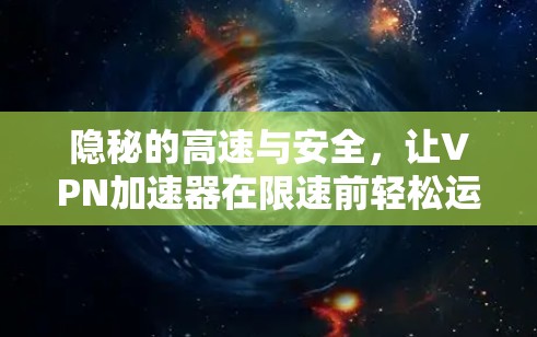 隐秘的高速与安全，让VPN加速器在限速前轻松运行
