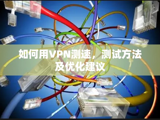 如何用VPN测速，测试方法及优化建议
