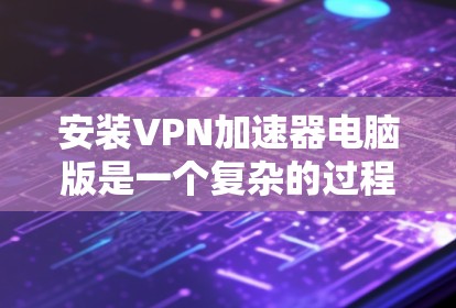 安装VPN加速器电脑版是一个复杂的过程,需要综合考虑多个因素。以下是一步步的指南 安装VPN加速器电脑版是一个复杂的过程,需要综合考虑多个因素。以下是一步步的指南