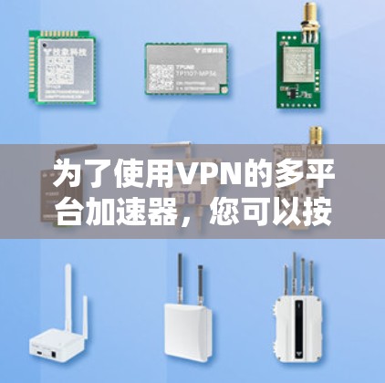 为了使用VPN的多平台加速器,您可以按照以下步骤操作 为了使用VPN的多平台加速器,您可以按照以下步骤操作